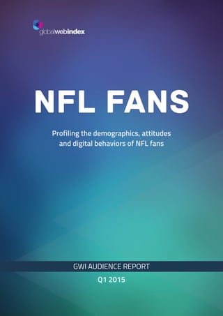 1
Profiling the demographics, attitudes
and digital behaviors of NFL fans
NFL Fans
GWI AUDIENCE REPORT
Q1 2015
 