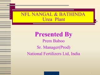 R-1 LP R-2 1
NFL NANGAL & BATHINDA
Urea Plant
Presented By
Prem Baboo
Sr. Manager(Prod)
National Fertilizers Ltd, India
 