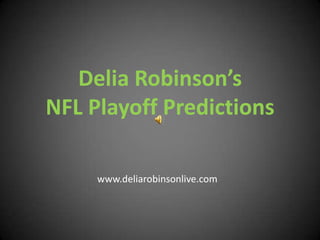 Delia Robinson’s NFL Playoff Predictions www.deliarobinsonlive.com 