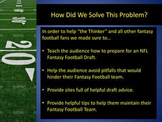 How Did We Solve This Problem?
In order to help “the Thinker” and all other fantasy
football fans we made sure to…
• Teach...