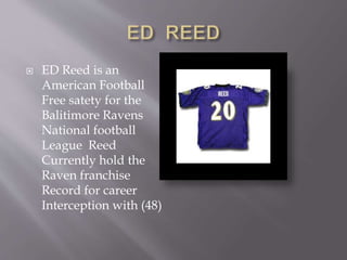  ED Reed is an
American Football
Free satety for the
Balitimore Ravens
National football
League Reed
Currently hold the
Raven franchise
Record for career
Interception with (48)
 