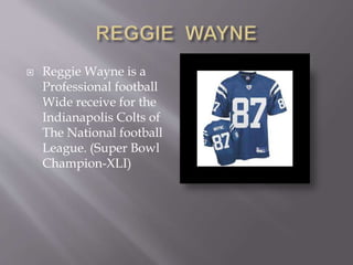  Reggie Wayne is a
Professional football
Wide receive for the
Indianapolis Colts of
The National football
League. (Super Bowl
Champion-XLI)
 