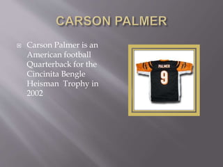  Carson Palmer is an
American football
Quarterback for the
Cincinita Bengle
Heisman Trophy in
2002
 
