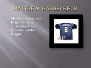  Matthew Hasselbeck
Is an a American
Quarter back for
National Football
League
 