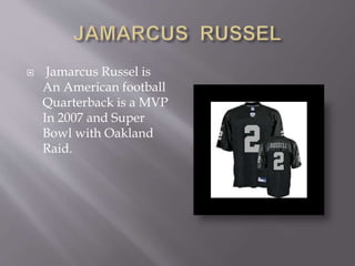  Jamarcus Russel is
An American football
Quarterback is a MVP
In 2007 and Super
Bowl with Oakland
Raid.
 