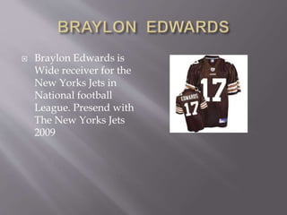  Braylon Edwards is
Wide receiver for the
New Yorks Jets in
National football
League. Presend with
The New Yorks Jets
2009
 