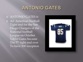  ANTONIO GATES is
 An American football
Tight end for the San
Diego Chargers of the
National football
League on October
...