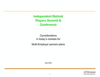 Independent Retired
  Players Summit &
     Conference


       Considerations
   in today’s markets for

Multi-Employer pension plans




           May 2009




                0
 