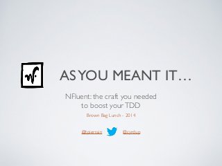 ASYOU MEANT IT…
 
NFluent: the craft you needed  
to boost yourTDD 
Brown Bag Lunch - 2014	

!
!
@tpierrain @cyrdup
 
