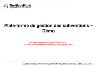 79 
Plate-forme de gestion des subventions – 
Démo 
http://www.theglobalfund.org/en/videos/2014-03- 
01_Online_Grant_Management_Platform_Concept_Note_Demo 
 