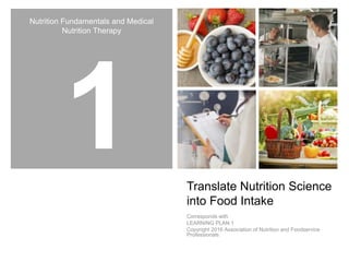 Nutrition Fundamentals and Medical
Nutrition Therapy
Translate Nutrition Science
into Food Intake
Corresponds with
LEARNING PLAN 1
Copyright 2016 Association of Nutrition and Foodservice
Professionals
 