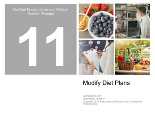 Nutrition Fundamentals and Medical
Nutrition Therapy
Modify Diet Plans
Corresponds with
LEARNING PLAN 11
Copyright 2016 Association of Nutrition and Foodservice
Professionals
 