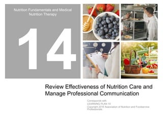 Nutrition Fundamentals and Medical
Nutrition Therapy
Review Effectiveness of Nutrition Care and
Manage Professional Communication
Corresponds with
LEARNING PLAN 14
Copyright 2016 Association of Nutrition and Foodservice
Professionals
 