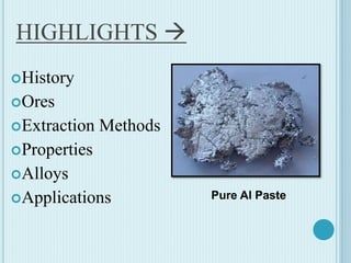 HIGHLIGHTS 
History
Ores
Extraction Methods
Properties
Alloys
Applications Pure Al Paste
 