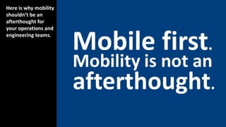 Here is why mobility
shouldn’t be an
afterthought for
your operations and
engineering teams.
 