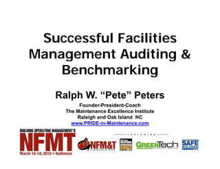 SESSION NO.: R4.39          Thursday, MARCH 18, 2010        ROOM NO.: 339




      Successful Facilities
     Management Auditing &
         Benchmarking
              Ralph W. “Pete” Peters
                    W Pete
                          Founder-President-Coach
                     The Maintenance Excellence Institute
                         Raleigh and Oak Island NC
                       www.PRIDE-in-Maintenance.com
 