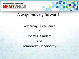 Always moving forward…
Yesterday's Excellence
is
Today's Standard
and
Tomorrow's Mediocrity
 