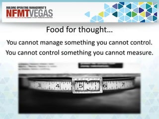 Food for thought…
You cannot manage something you cannot control.
You cannot control something you cannot measure.
 