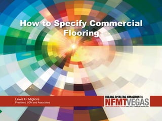 How to Specify Commercial 
Flooring 
Lewis G. Migliore 
President, LGM and Associates 
 