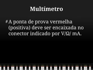 Multímetro
A ponta de prova vermelha
(positiva) deve ser encaixada no
conector indicado por V/Ω/ mA.
 
