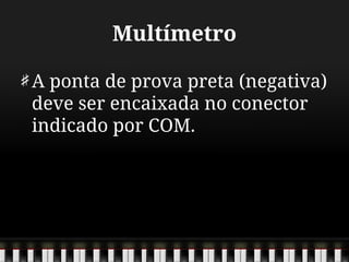 Multímetro
A ponta de prova preta (negativa)
deve ser encaixada no conector
indicado por COM.
 