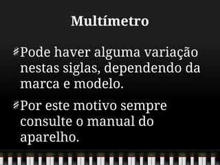 Multímetro
Pode haver alguma variação
nestas siglas, dependendo da
marca e modelo.
Por este motivo sempre
consulte o manual do
aparelho.
 