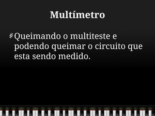 Multímetro
Queimando o multiteste e
podendo queimar o circuito que
esta sendo medido.
 
