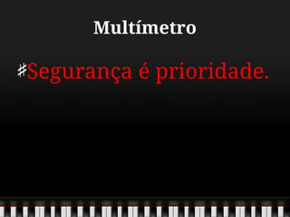 Multímetro
Segurança é prioridade.
 
