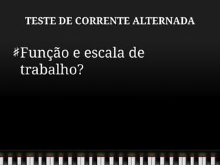 TESTE DE CORRENTE ALTERNADA
Função e escala de
trabalho?
 