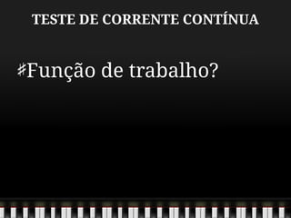 TESTE DE CORRENTE CONTÍNUA
Função de trabalho?
 