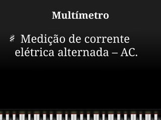 Multímetro
Medição de corrente
elétrica alternada – AC.
 