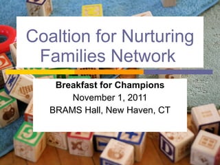 Coaltion for Nurturing Families Network   Breakfast for Champions November 1, 2011 BRAMS Hall, New Haven, CT 