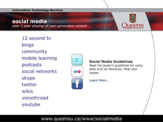 social media 12 second tv blogs community mobile learning podcasts social networks skype twitter wikis voicethread youtube www.queensu.ca/www/socialmedia peer 2 peer sharing of user-generated content 