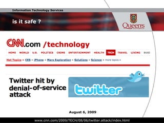 is it safe ? www.cnn.com/2009/TECH/08/06/twitter.attack/index.html August 6, 2009 