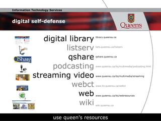 digital self-defense library.queensu.ca lists.queensu.ca/listserv qshare.queensu.ca www.queensu.ca/its/multimedia/podcasting.html www.queensu.ca/its/multimedia/streaming www.its.queensu.ca/webct www.queensu.ca/its/webresources wiki.queensu.ca use queen’s resources digital library listserv qshare podcasting streaming video webct web wiki 