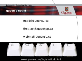 queen’s net id netid@queensu.ca  [email_address] webmail.queensu.ca www.queensu.ca/its/emailcal.html 