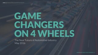 UNDERSTAND TODAY. SHAPE TOMORROW.
The Near Future of Automotive Industry
May 2016
GAME
CHANGERS
ON 4 WHEELS
1
LHBS // THE NEAR FUTURE OF AUTOMOTIVE INDUSTRY
 