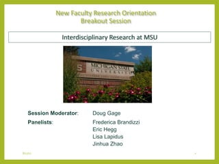 8/17/17 1
New Faculty Research Orientation
Breakout Session
Session Moderator: Doug Gage
Panelists: Frederica Brandizzi
Eric Hegg
Lisa Lapidus
Jinhua Zhao
Interdisciplinary Research at MSU
 