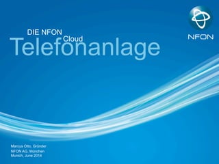 Marcus Otto, Gründer
NFON AG, München
Munich, June 2014
Telefonanlage
Cloud
DIE NFON
 