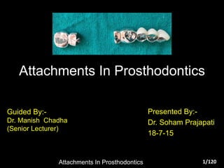 Attachments In Prosthodontics
Guided By:-
Dr. Manish Chadha
(Senior Lecturer)
Presented By:-
Dr. Soham Prajapati
18-7-15
1/120Attachments In Prosthodontics
 