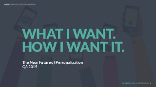 UNDERSTAND TODAY. SHAPE TOMORROW. 1
WHAT I WANT.
HOW I WANT IT.
LHBS // THE NEAR FUTURE OF PERSONALIZATION
The Near Future of Personalization
Q3 2015
 