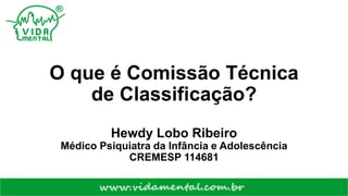 O que é Comissão Técnica
de Classificação?
Hewdy Lobo Ribeiro
Médico Psiquiatra da Infância e Adolescência
CREMESP 114681
 