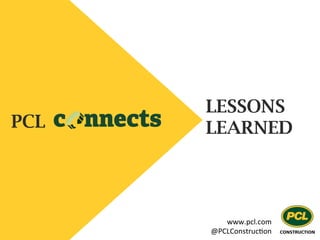 PCL
LESSONS
LEARNED
www.pcl.com	
  
@PCLConstruc2on	
  
 