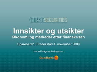 Innsikter og utsikter Økonomi og markeder etter finanskrisen Sparebank1, Fredrikstad 4. november 2009 Harald Magnus Andreassen 