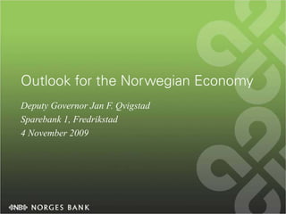 Outlook for the Norwegian Economy
Deputy Governor Jan F. Qvigstad
Sparebank 1, Fredrikstad
4 November 2009
 