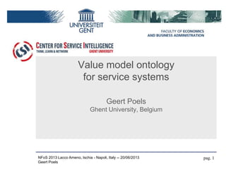 Value model ontology
for service systems
Geert Poels
Ghent University, Belgium
pag. 1NFoS 2013 Lacco Ameno, Ischia - Napoli, Italy -- 20/06/2013
Geert Poels
 