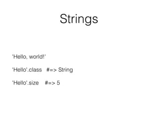 Strings
'Hello, world!'
'Hello'.class #=> String
'Hello'.size #=> 5
 
