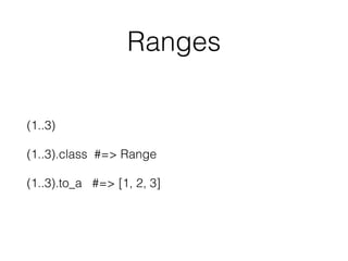 Ranges
(1..3)
(1..3).class #=> Range
(1..3).to_a #=> [1, 2, 3]
 