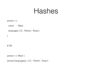 Hashes
person = {
name: 'Matz',
languages: ['C', 'Python', 'Ruby']
}
# OR
person = { 'Matz' }
person[:languages] = ['C', 'Python', 'Ruby']
 