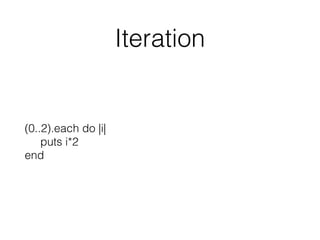 Iteration
(0..2).each do |i| 
puts i*2 
end
 